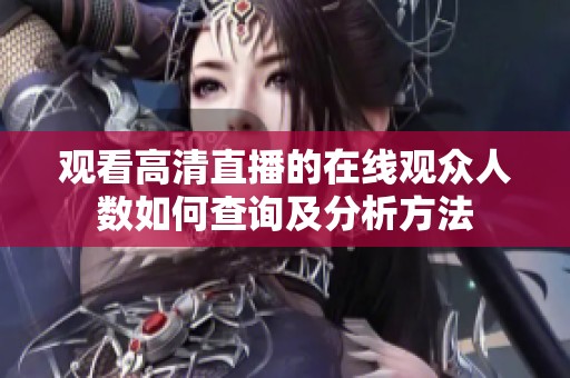 观看高清直播的在线观众人数如何查询及分析方法