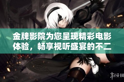 金牌影院为您呈现精彩电影体验，畅享视听盛宴的不二选择