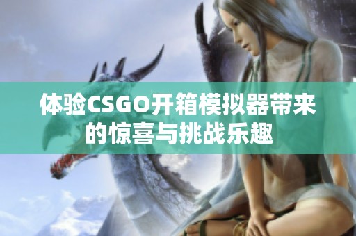 体验CSGO开箱模拟器带来的惊喜与挑战乐趣
