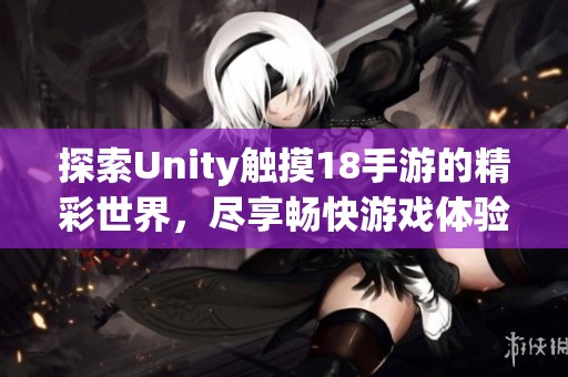 探索Unity触摸18手游的精彩世界，尽享畅快游戏体验
