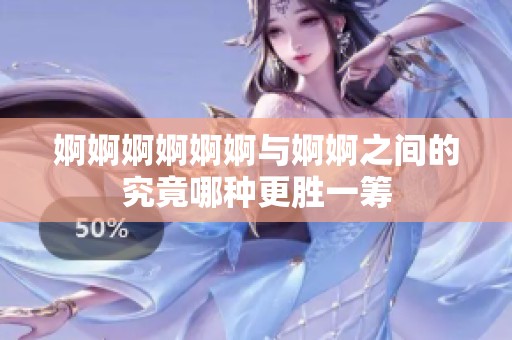 婀婀婀婀婀婀与婀婀之间的究竟哪种更胜一筹