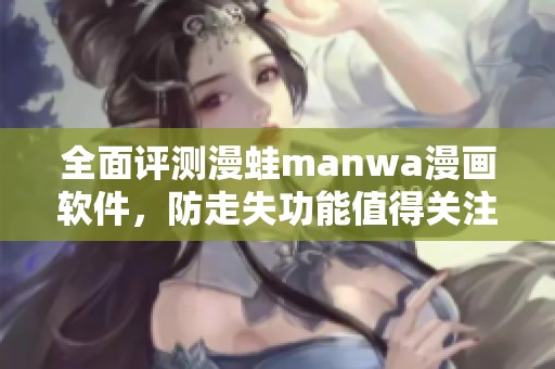 全面评测漫蛙manwa漫画软件，防走失功能值得关注与体验