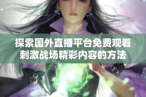 探索国外直播平台免费观看刺激战场精彩内容的方法