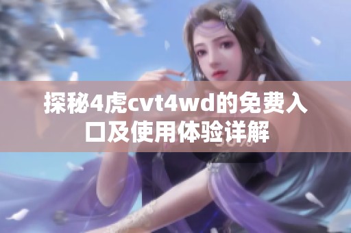 探秘4虎cvt4wd的免费入口及使用体验详解