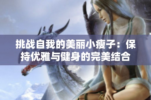 挑战自我的美丽小瘦子：保持优雅与健身的完美结合