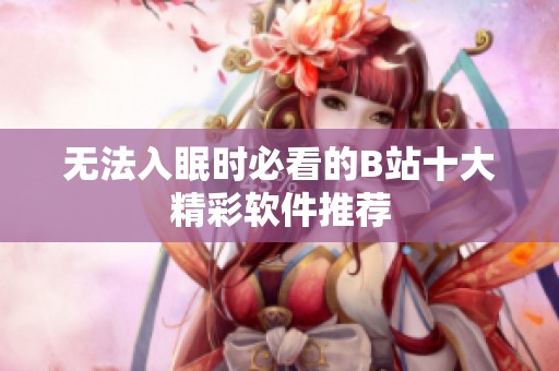 无法入眠时必看的B站十大精彩软件推荐