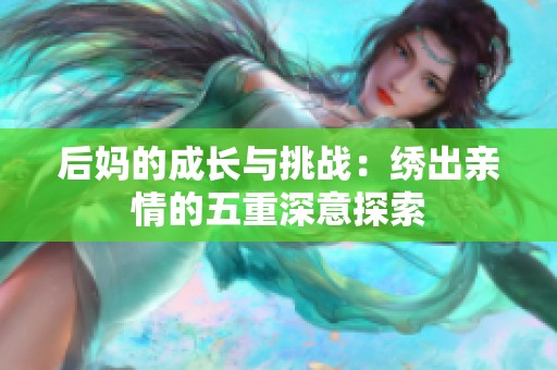 后妈的成长与挑战：绣出亲情的五重深意探索