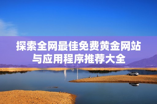 探索全网最佳免费黄金网站与应用程序推荐大全
