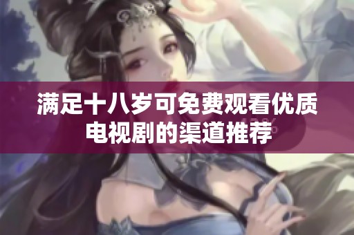 满足十八岁可免费观看优质电视剧的渠道推荐