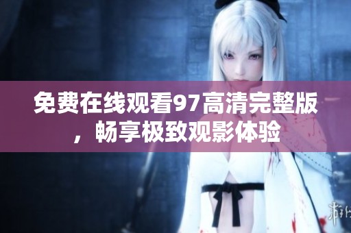 免费在线观看97高清完整版，畅享极致观影体验