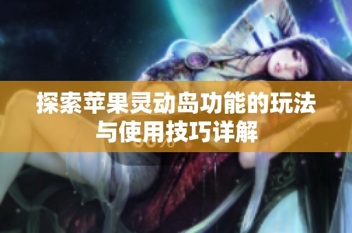探索苹果灵动岛功能的玩法与使用技巧详解