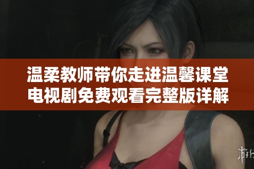 温柔教师带你走进温馨课堂电视剧免费观看完整版详解