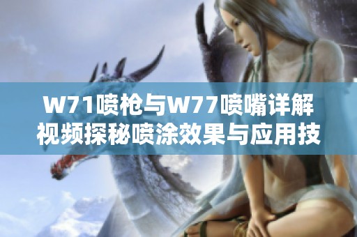 W71喷枪与W77喷嘴详解视频探秘喷涂效果与应用技巧