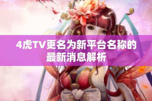 4虎TV更名为新平台名称的最新消息解析