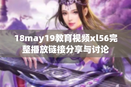 18may19教育视频xl56完整播放链接分享与讨论