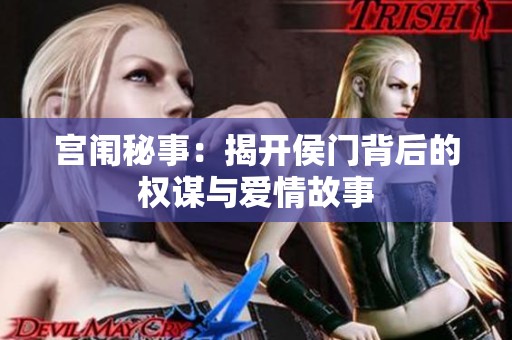 宫闱秘事：揭开侯门背后的权谋与爱情故事