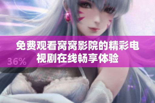 免费观看窝窝影院的精彩电视剧在线畅享体验