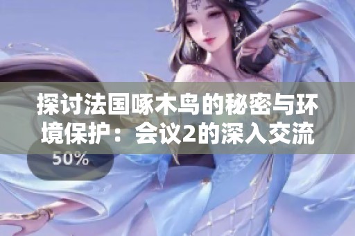 探讨法国啄木鸟的秘密与环境保护：会议2的深入交流与启发