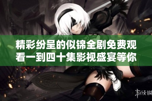 精彩纷呈的似锦全剧免费观看一到四十集影视盛宴等你来享受