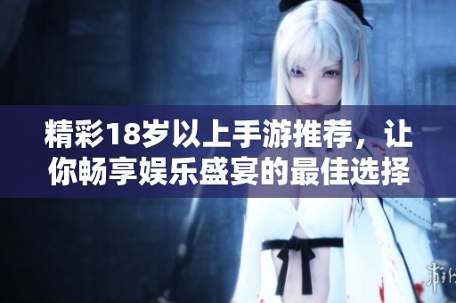 精彩18岁以上手游推荐，让你畅享娱乐盛宴的最佳选择