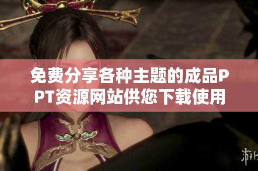 免费分享各种主题的成品PPT资源网站供您下载使用