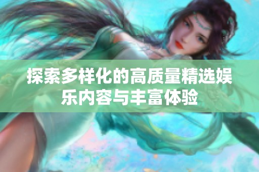 探索多样化的高质量精选娱乐内容与丰富体验