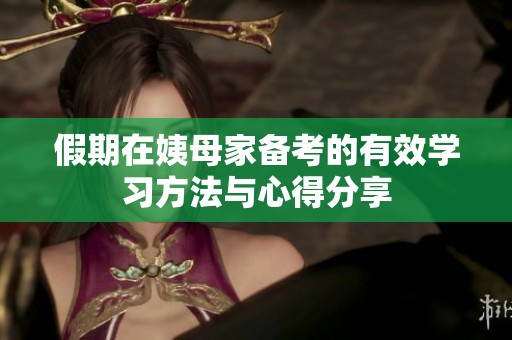 假期在姨母家备考的有效学习方法与心得分享