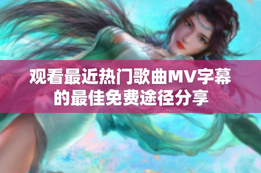 观看最近热门歌曲MV字幕的最佳免费途径分享