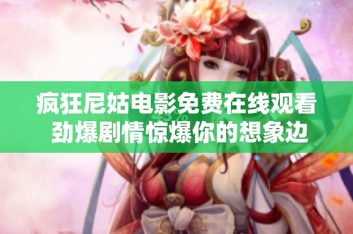 疯狂尼姑电影免费在线观看 劲爆剧情惊爆你的想象边界
