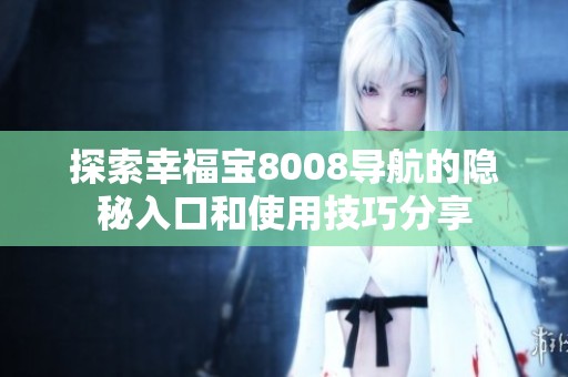 探索幸福宝8008导航的隐秘入口和使用技巧分享