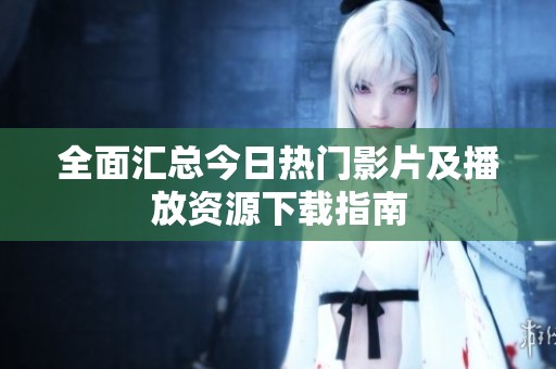 全面汇总今日热门影片及播放资源下载指南