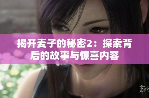 揭开麦子的秘密2：探索背后的故事与惊喜内容