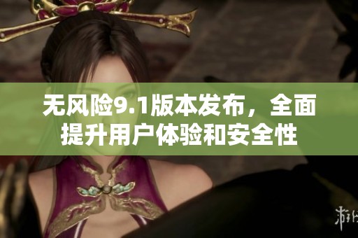 无风险9.1版本发布，全面提升用户体验和安全性