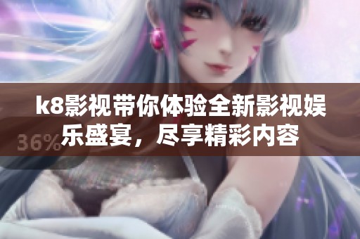 k8影视带你体验全新影视娱乐盛宴，尽享精彩内容