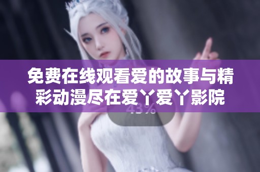 免费在线观看爱的故事与精彩动漫尽在爱丫爱丫影院
