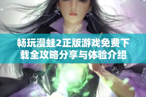 畅玩漫蛙2正版游戏免费下载全攻略分享与体验介绍
