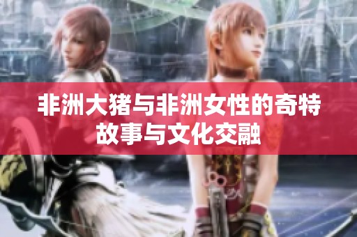 非洲大猪与非洲女性的奇特故事与文化交融
