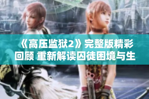 《高压监狱2》完整版精彩回顾 重新解读囚徒困境与生存挑战