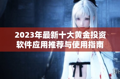 2023年最新十大黄金投资软件应用推荐与使用指南