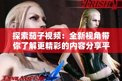 探索茄子视频：全新视角带你了解更精彩的内容分享平台