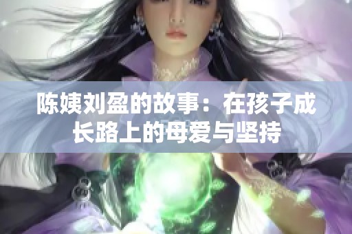 陈姨刘盈的故事：在孩子成长路上的母爱与坚持