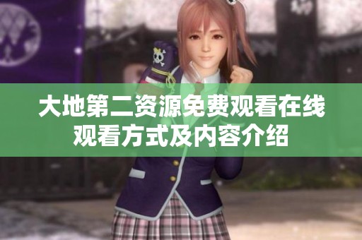 大地第二资源免费观看在线观看方式及内容介绍