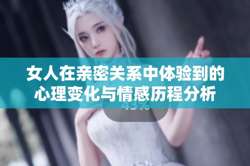 女人在亲密关系中体验到的心理变化与情感历程分析
