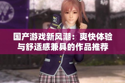 国产游戏新风潮：爽快体验与舒适感兼具的作品推荐