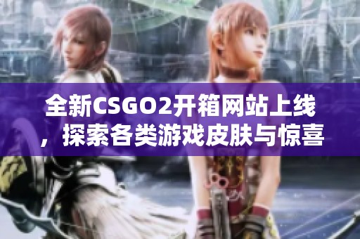 全新CSGO2开箱网站上线，探索各类游戏皮肤与惊喜体验