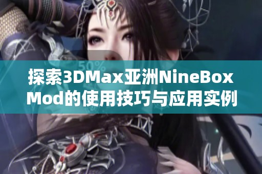 探索3DMax亚洲NineBoxMod的使用技巧与应用实例