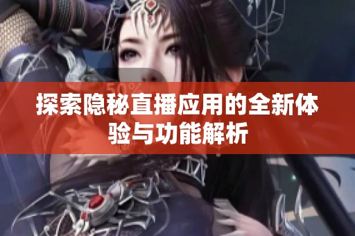 探索隐秘直播应用的全新体验与功能解析