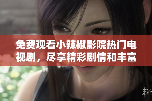 免费观看小辣椒影院热门电视剧，尽享精彩剧情和丰富选择