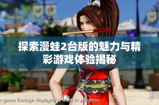 探索漫蛙2台版的魅力与精彩游戏体验揭秘