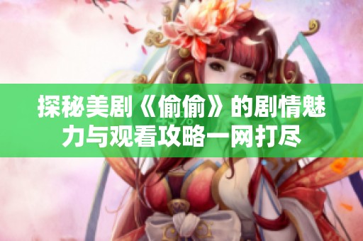 探秘美剧《偷偷》的剧情魅力与观看攻略一网打尽